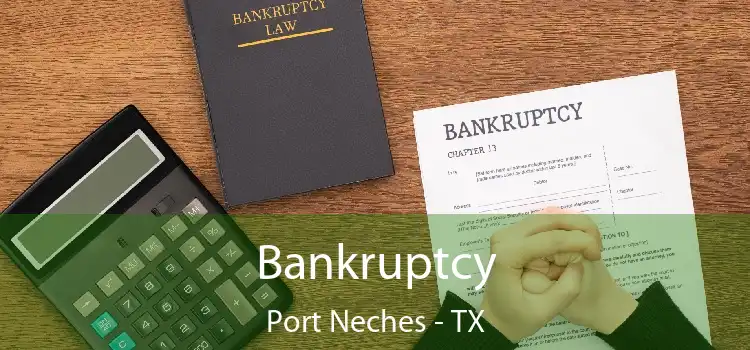 Bankruptcy Port Neches - TX