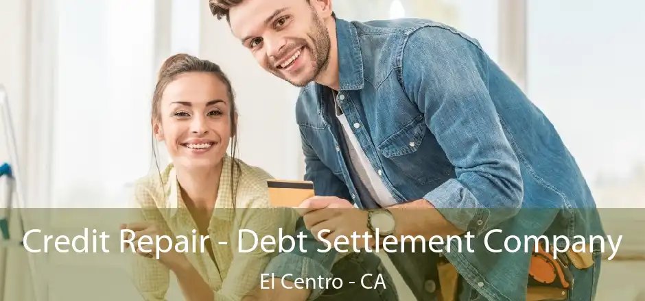 Credit Repair - Debt Settlement Company El Centro - CA